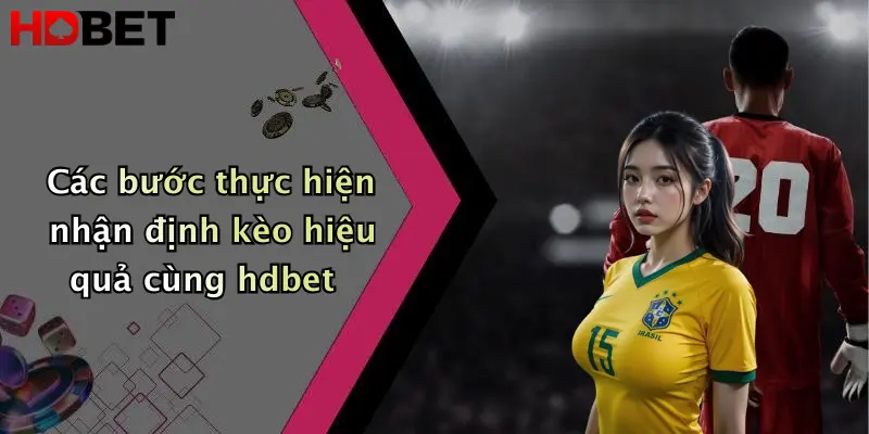 Các bước thực hiện nhận định kèo hiệu quả cùng hdbet