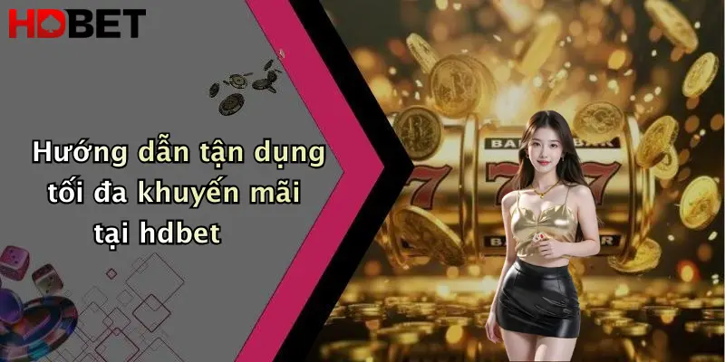 Hướng dẫn tận dụng tối đa khuyến mãi tại hdbet