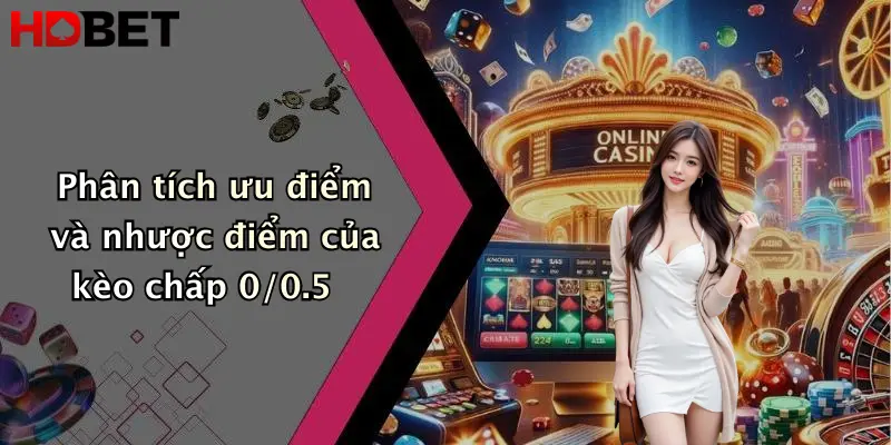 Phân tích ưu điểm và nhược điểm của kèo chấp 0/0.5