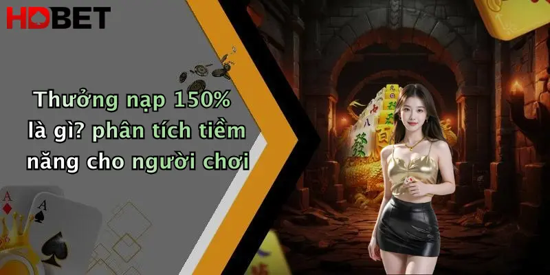 Thưởng nạp 150% là gì? phân tích tiềm năng cho người chơi