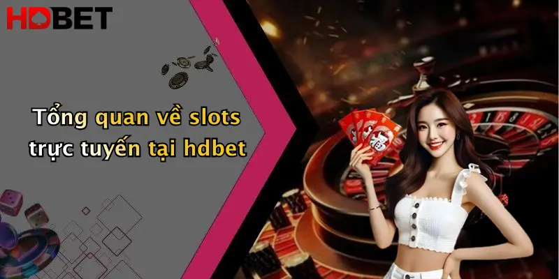 Tổng quan về slots trực tuyến tại hdbet